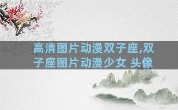 高清图片动漫双子座,双子座图片动漫少女 头像